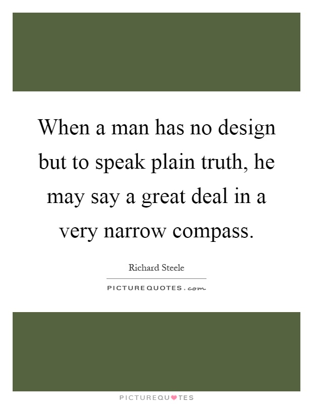 When a man has no design but to speak plain truth, he may say a great deal in a very narrow compass Picture Quote #1