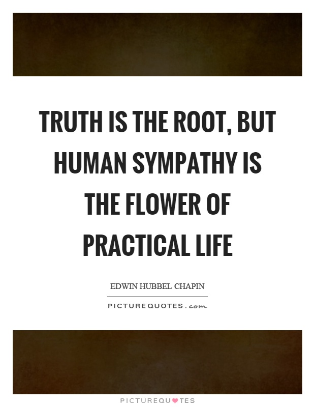 Truth is the root, but human sympathy is the flower of practical life Picture Quote #1