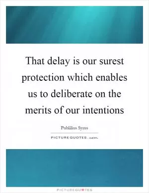 That delay is our surest protection which enables us to deliberate on the merits of our intentions Picture Quote #1