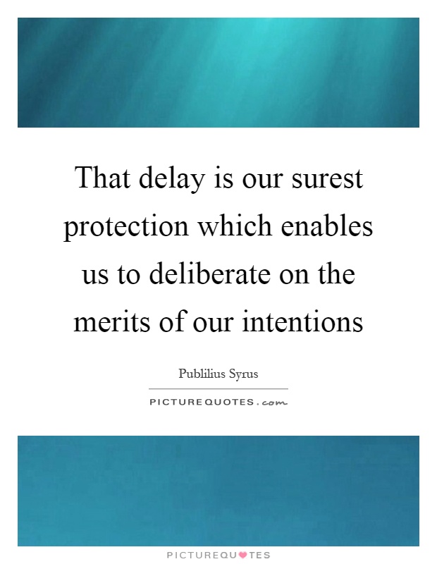 That delay is our surest protection which enables us to deliberate on the merits of our intentions Picture Quote #1