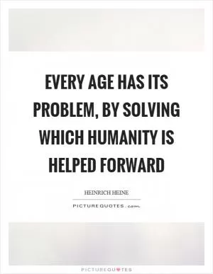 Every age has its problem, by solving which humanity is helped forward Picture Quote #1