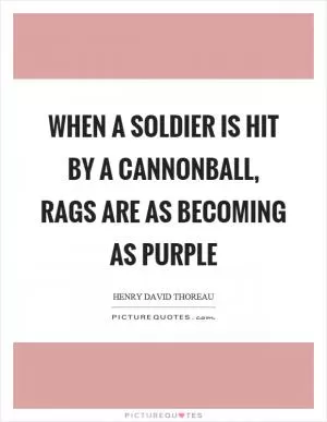 When a soldier is hit by a cannonball, rags are as becoming as purple Picture Quote #1