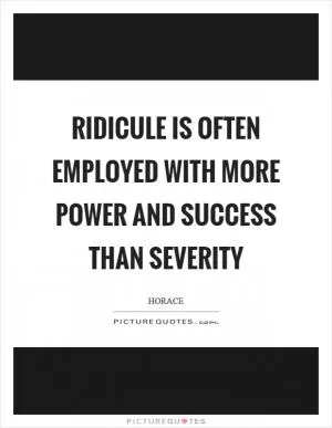 Ridicule is often employed with more power and success than severity Picture Quote #1