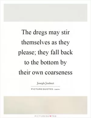 The dregs may stir themselves as they please; they fall back to the bottom by their own coarseness Picture Quote #1