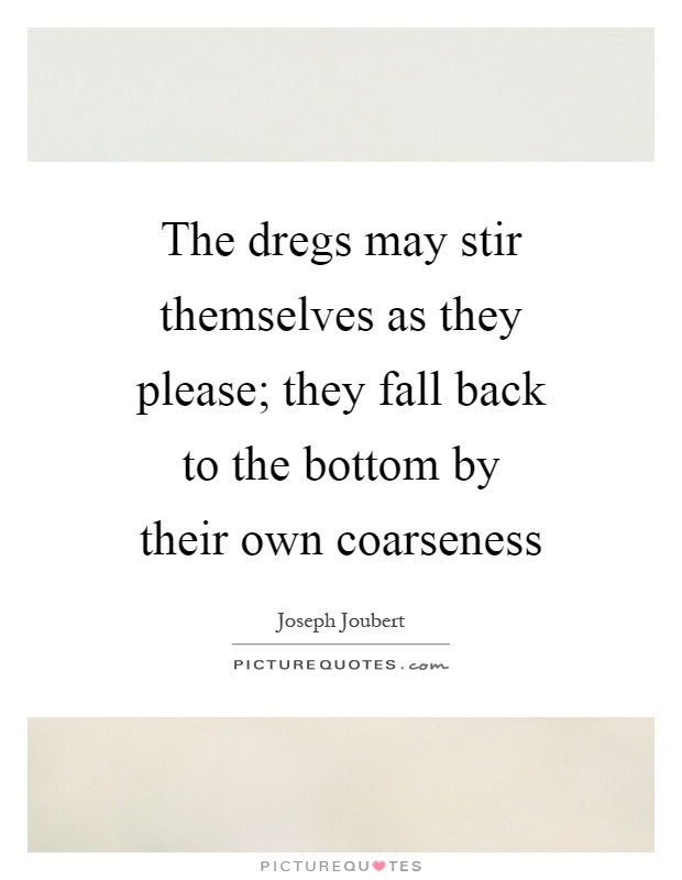 The dregs may stir themselves as they please; they fall back to the bottom by their own coarseness Picture Quote #1