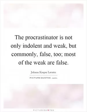 The procrastinator is not only indolent and weak, but commonly, false, too; most of the weak are false Picture Quote #1