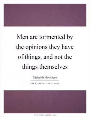 Men are tormented by the opinions they have of things, and not the things themselves Picture Quote #1