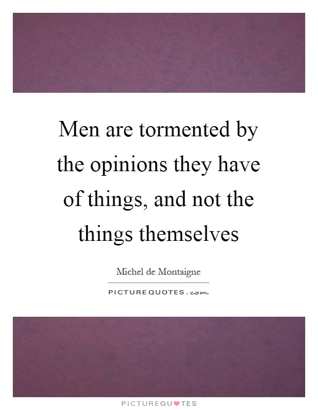 Men are tormented by the opinions they have of things, and not the things themselves Picture Quote #1