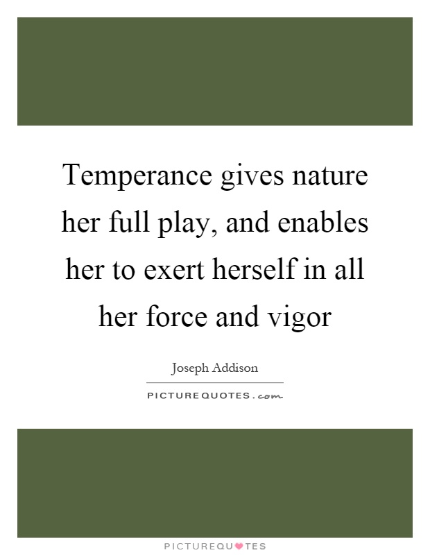 Temperance gives nature her full play, and enables her to exert herself in all her force and vigor Picture Quote #1