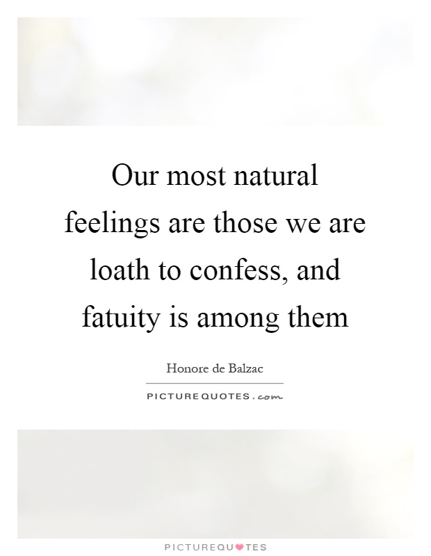 Our most natural feelings are those we are loath to confess, and fatuity is among them Picture Quote #1