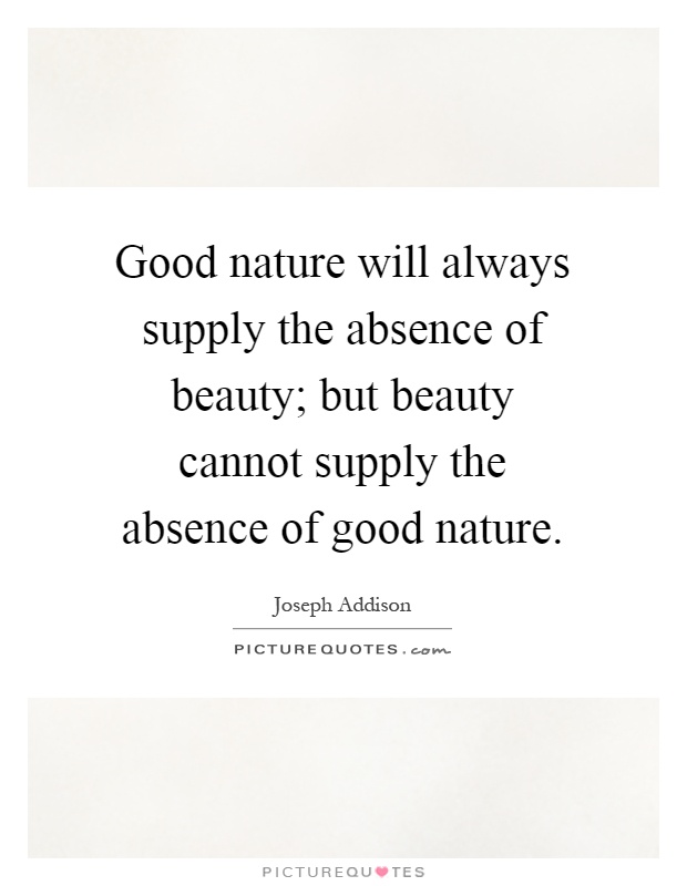 Good nature will always supply the absence of beauty; but beauty cannot supply the absence of good nature Picture Quote #1