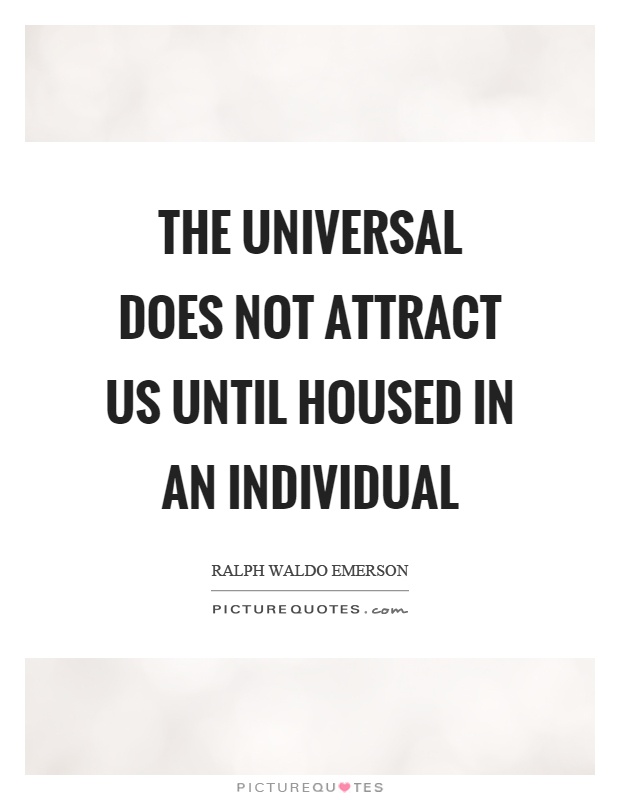 The universal does not attract us until housed in an individual Picture Quote #1