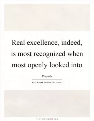 Real excellence, indeed, is most recognized when most openly looked into Picture Quote #1