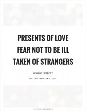 Presents of love fear not to be ill taken of strangers Picture Quote #1