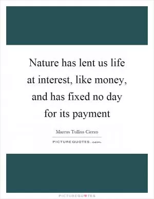 Nature has lent us life at interest, like money, and has fixed no day for its payment Picture Quote #1
