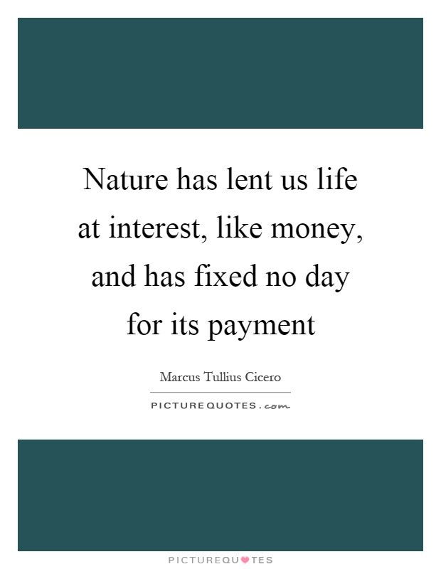 Nature has lent us life at interest, like money, and has fixed no day for its payment Picture Quote #1