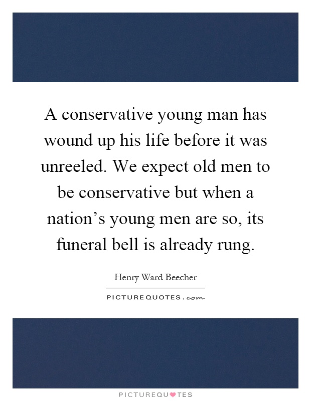 A conservative young man has wound up his life before it was unreeled. We expect old men to be conservative but when a nation’s young men are so, its funeral bell is already rung Picture Quote #1