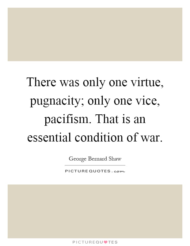 There was only one virtue, pugnacity; only one vice, pacifism. That is an essential condition of war Picture Quote #1