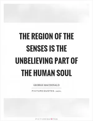 The region of the senses is the unbelieving part of the human soul Picture Quote #1