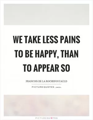 We take less pains to be happy, than to appear so Picture Quote #1