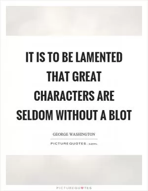 It is to be lamented that great characters are seldom without a blot Picture Quote #1