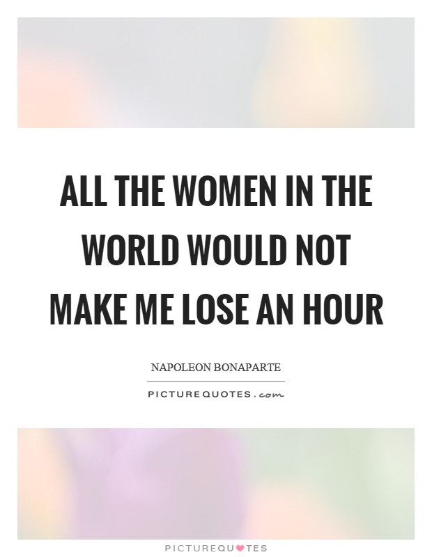 All the women in the world would not make me lose an hour Picture Quote #1