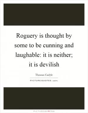 Roguery is thought by some to be cunning and laughable: it is neither; it is devilish Picture Quote #1