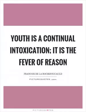 Youth is a continual intoxication; it is the fever of reason Picture Quote #1