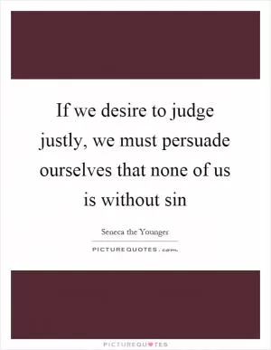 If we desire to judge justly, we must persuade ourselves that none of us is without sin Picture Quote #1
