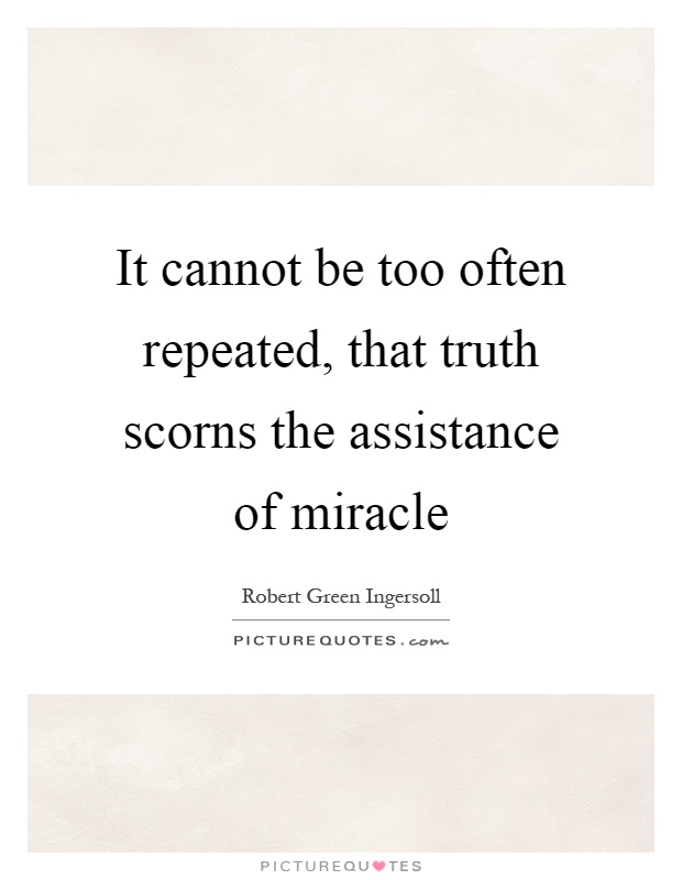 It cannot be too often repeated, that truth scorns the assistance of miracle Picture Quote #1