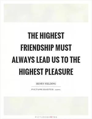 The highest friendship must always lead us to the highest pleasure Picture Quote #1