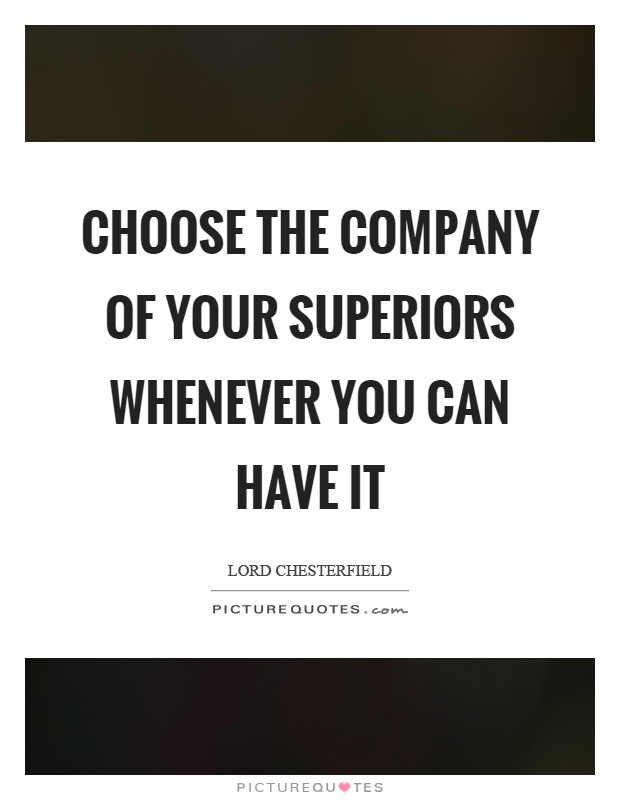 Choose the company of your superiors whenever you can have it Picture Quote #1