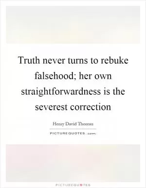 Truth never turns to rebuke falsehood; her own straightforwardness is the severest correction Picture Quote #1