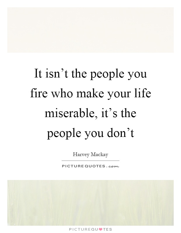 It isn't the people you fire who make your life miserable, it's the people you don't Picture Quote #1
