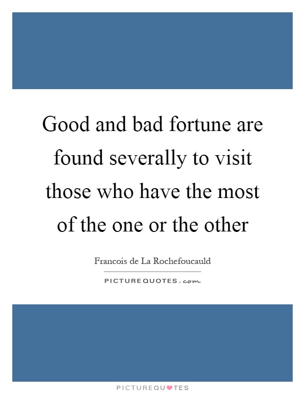 Good and bad fortune are found severally to visit those who have the most of the one or the other Picture Quote #1