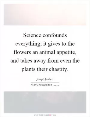 Science confounds everything; it gives to the flowers an animal appetite, and takes away from even the plants their chastity Picture Quote #1