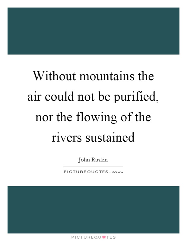 Without mountains the air could not be purified, nor the flowing of the rivers sustained Picture Quote #1