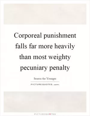 Corporeal punishment falls far more heavily than most weighty pecuniary penalty Picture Quote #1