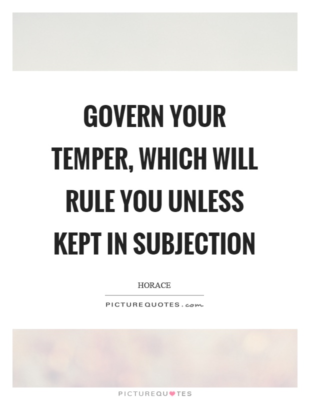Govern your temper, which will rule you unless kept in subjection Picture Quote #1