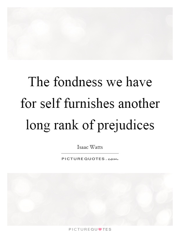 The fondness we have for self furnishes another long rank of prejudices Picture Quote #1