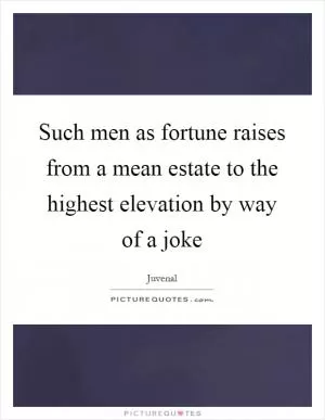 Such men as fortune raises from a mean estate to the highest elevation by way of a joke Picture Quote #1