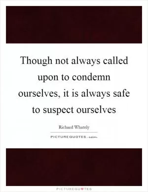 Though not always called upon to condemn ourselves, it is always safe to suspect ourselves Picture Quote #1