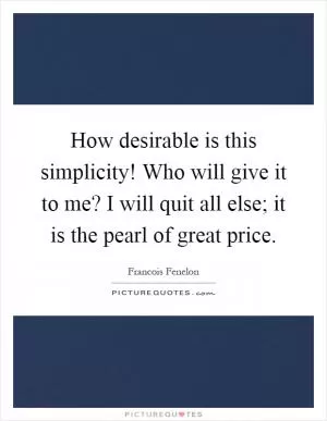 How desirable is this simplicity! Who will give it to me? I will quit all else; it is the pearl of great price Picture Quote #1