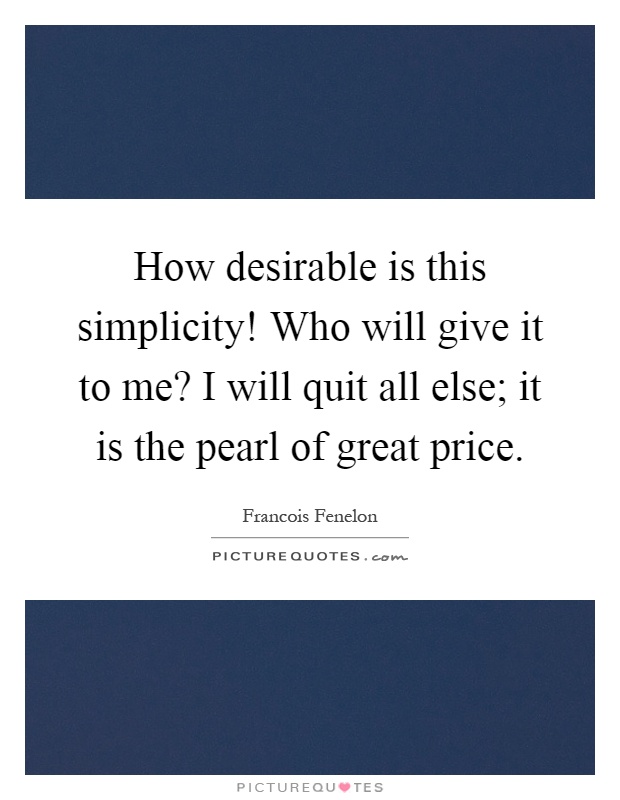 How desirable is this simplicity! Who will give it to me? I will quit all else; it is the pearl of great price Picture Quote #1
