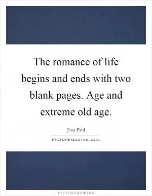 The romance of life begins and ends with two blank pages. Age and extreme old age Picture Quote #1