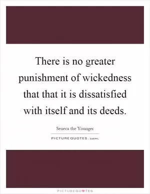 There is no greater punishment of wickedness that that it is dissatisfied with itself and its deeds Picture Quote #1