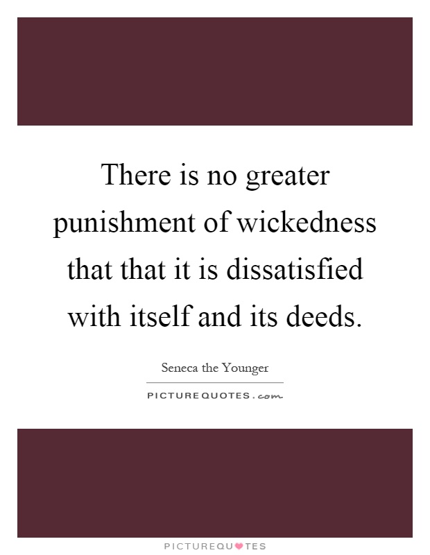 There is no greater punishment of wickedness that that it is dissatisfied with itself and its deeds Picture Quote #1