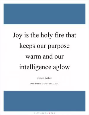 Joy is the holy fire that keeps our purpose warm and our intelligence aglow Picture Quote #1