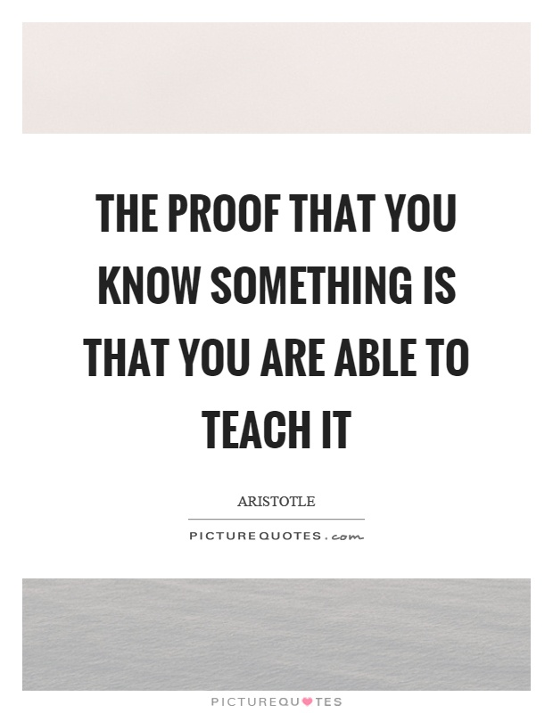 The proof that you know something is that you are able to teach it Picture Quote #1