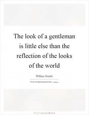 The look of a gentleman is little else than the reflection of the looks of the world Picture Quote #1